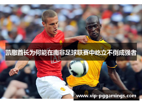 凯撒酋长为何能在南非足球联赛中屹立不倒成强者