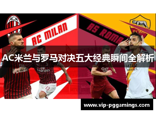 AC米兰与罗马对决五大经典瞬间全解析