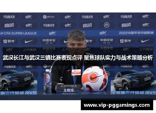武汉长江与武汉三镇比赛表现点评 聚焦球队实力与战术策略分析