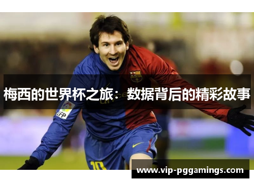 梅西的世界杯之旅：数据背后的精彩故事