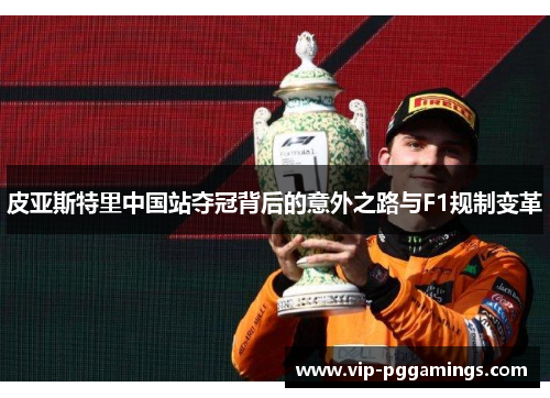 皮亚斯特里中国站夺冠背后的意外之路与F1规制变革