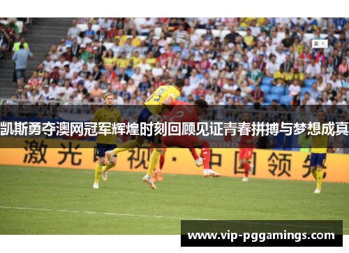 凯斯勇夺澳网冠军辉煌时刻回顾见证青春拼搏与梦想成真