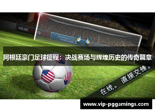 阿根廷豪门足球征程：决战赛场与辉煌历史的传奇篇章