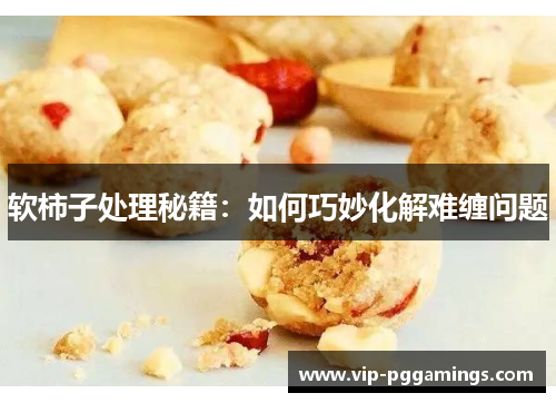 软柿子处理秘籍：如何巧妙化解难缠问题