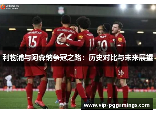利物浦与阿森纳争冠之路：历史对比与未来展望