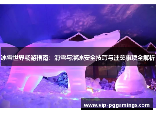 冰雪世界畅游指南：滑雪与溜冰安全技巧与注意事项全解析