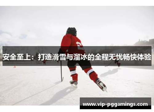 安全至上：打造滑雪与溜冰的全程无忧畅快体验