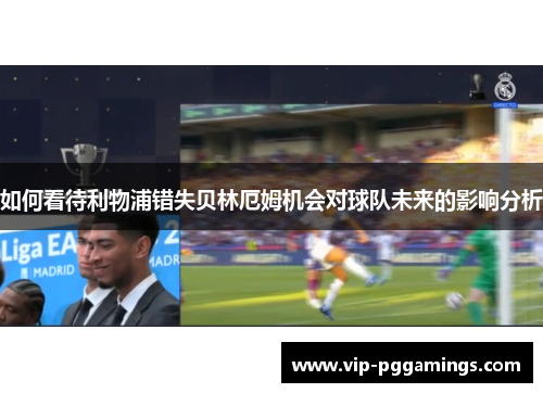 如何看待利物浦错失贝林厄姆机会对球队未来的影响分析
