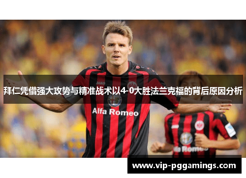拜仁凭借强大攻势与精准战术以4-0大胜法兰克福的背后原因分析