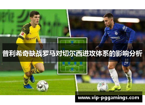 普利希奇缺战罗马对切尔西进攻体系的影响分析