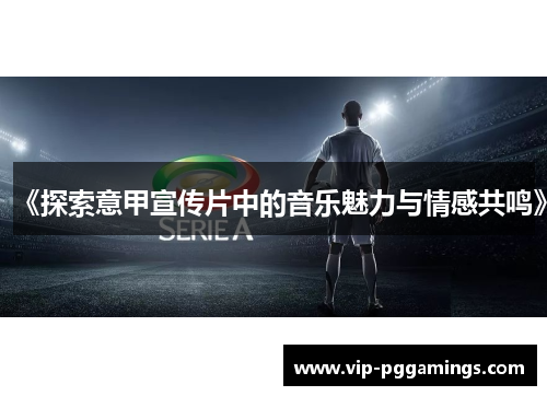 《探索意甲宣传片中的音乐魅力与情感共鸣》