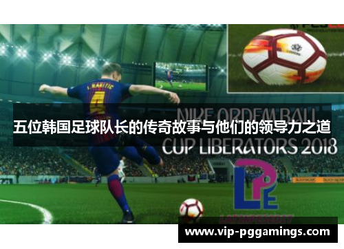 五位韩国足球队长的传奇故事与他们的领导力之道