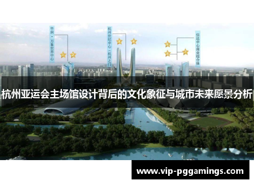 杭州亚运会主场馆设计背后的文化象征与城市未来愿景分析