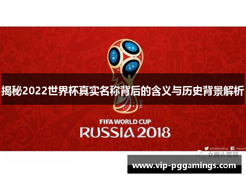 揭秘2022世界杯真实名称背后的含义与历史背景解析
