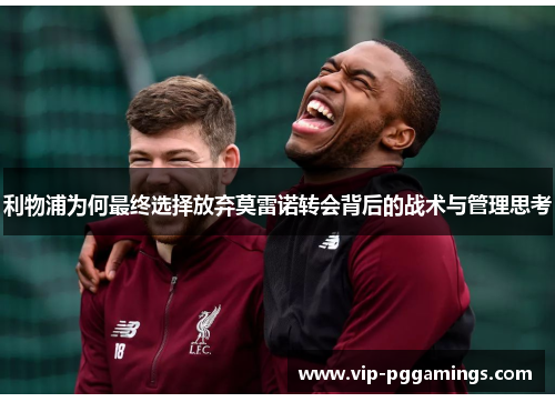 利物浦为何最终选择放弃莫雷诺转会背后的战术与管理思考