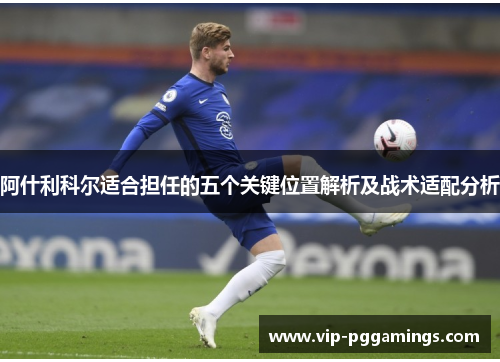 阿什利科尔适合担任的五个关键位置解析及战术适配分析
