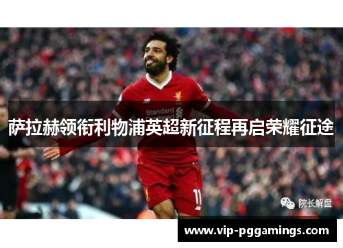 萨拉赫领衔利物浦英超新征程再启荣耀征途