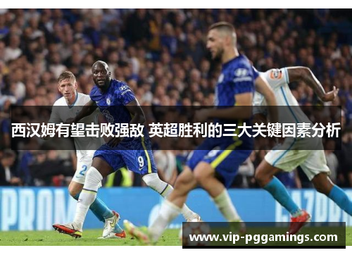 西汉姆有望击败强敌 英超胜利的三大关键因素分析