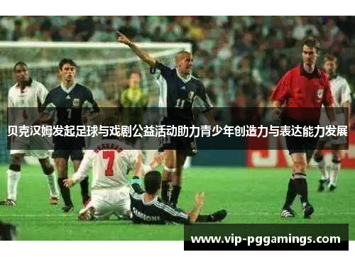 贝克汉姆发起足球与戏剧公益活动助力青少年创造力与表达能力发展