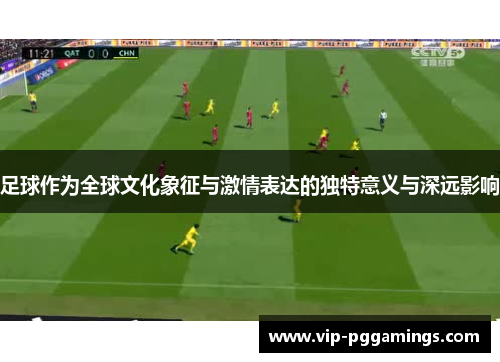足球作为全球文化象征与激情表达的独特意义与深远影响 足球作为全球文化象征与激情表达的独特意义与深远影响