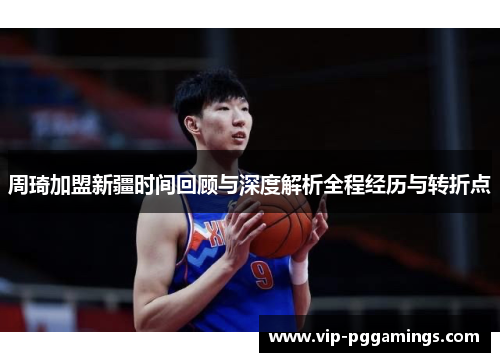 周琦加盟新疆时间回顾与深度解析全程经历与转折点