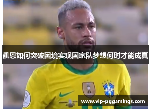 凯恩如何突破困境实现国家队梦想何时才能成真