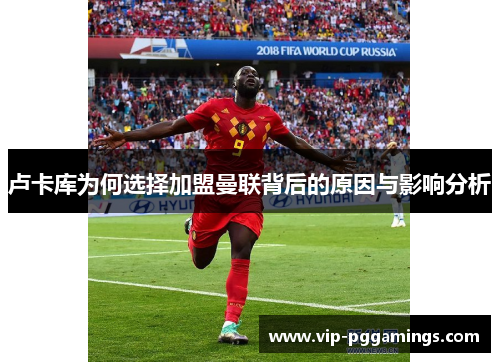 卢卡库为何选择加盟曼联背后的原因与影响分析