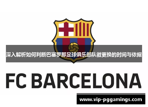 深入解析如何判断巴塞罗那足球俱乐部队徽更换的时间与依据