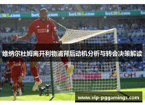 维纳尔杜姆离开利物浦背后动机分析与转会决策解读