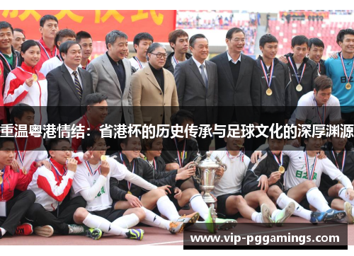 重温粤港情结：省港杯的历史传承与足球文化的深厚渊源