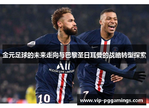 金元足球的未来走向与巴黎圣日耳曼的战略转型探索