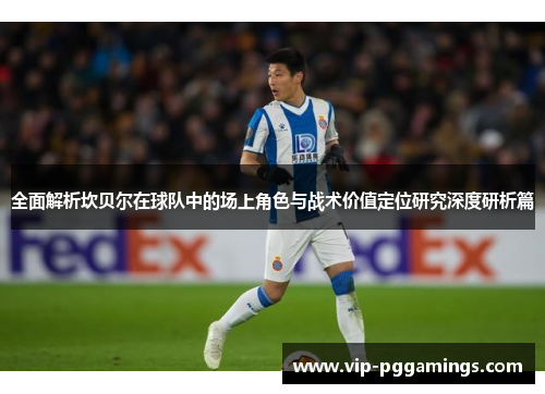 全面解析坎贝尔在球队中的场上角色与战术价值定位研究深度研析篇 全面解析坎贝尔在球队中的场上角色与战术价值定位研究深度研析篇