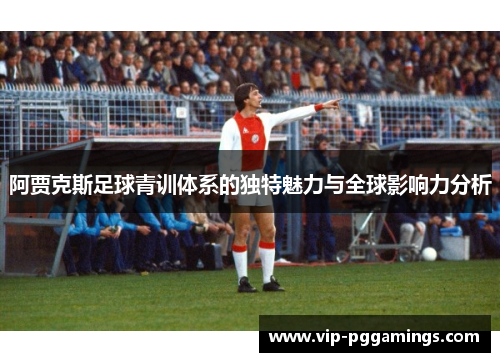 阿贾克斯足球青训体系的独特魅力与全球影响力分析 阿贾克斯足球青训体系的独特魅力与全球影响力分析