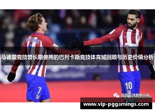 马德里竞技曾长期使用的巴列卡斯竞技体育城回顾与历史价值分析