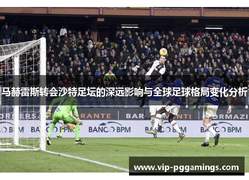 马赫雷斯转会沙特足坛的深远影响与全球足球格局变化分析