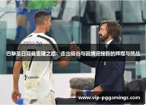 巴黎圣日耳曼重建之路：走出低谷与困境迎接新的辉煌与挑战