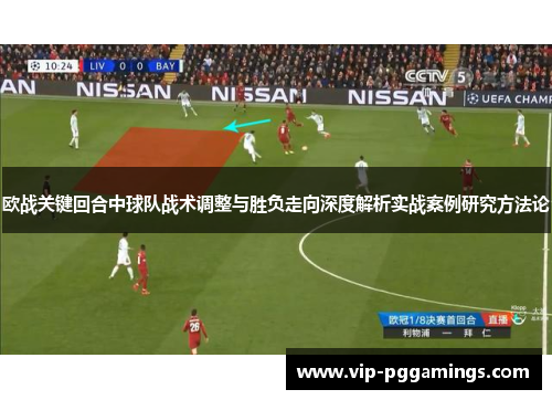 欧战关键回合中球队战术调整与胜负走向深度解析实战案例研究方法论