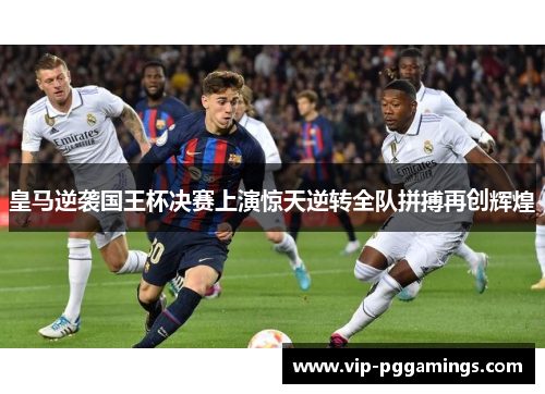 皇马逆袭国王杯决赛上演惊天逆转全队拼搏再创辉煌