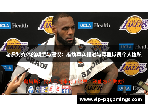 老詹对媒体的期望与建议：推动真实报道与尊重球员个人隐私