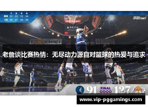老詹谈比赛热情：无尽动力源自对篮球的热爱与追求