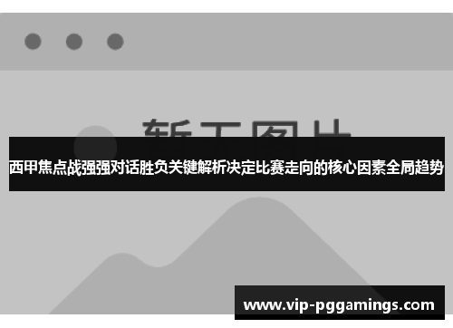 西甲焦点战强强对话胜负关键解析决定比赛走向的核心因素全局趋势