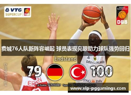 费城76人队新阵容崛起 球员表现亮眼助力球队强势回归