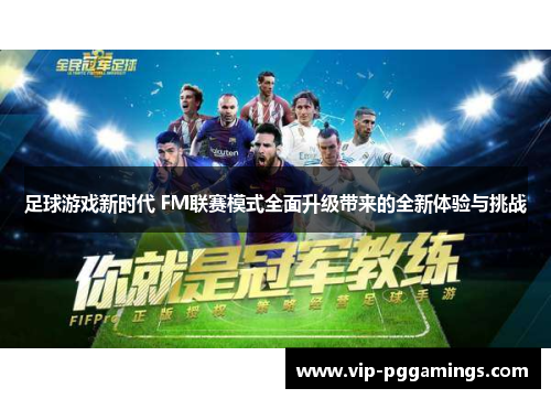 足球游戏新时代 FM联赛模式全面升级带来的全新体验与挑战