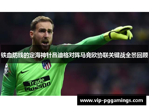铁血防线的定海神针吕迪格对阵马竞欧协联关键战全景回顾